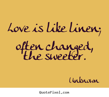 Unknown picture quotes - Love is like linen; often changed, the sweeter. - Love quotes