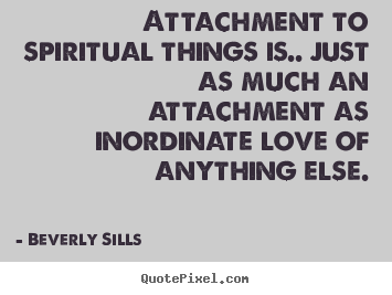 Make custom picture quotes about love - Attachment to spiritual things is.. just as much an attachment..