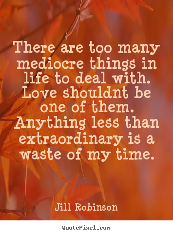 Quote about love - There are too many mediocre things in 