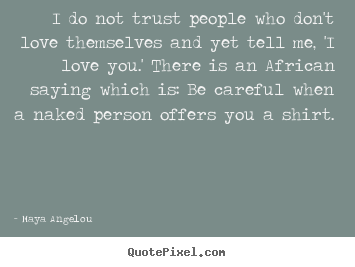 Maya Angelou picture quotes - I do not trust people who don't love themselves.. - Love sayings