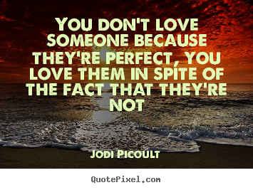 Sayings about love - You don't love someone because they're perfect, you love..