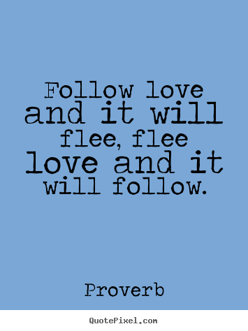 How to design picture quotes about love - Follow love and it will flee, flee love and it will..