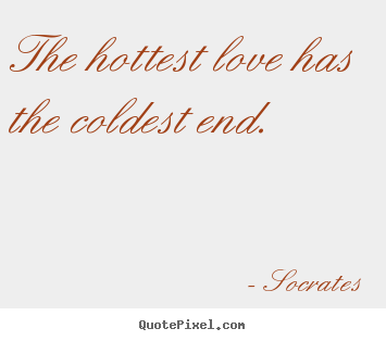 The hottest love has the coldest end.  Socrates popular love quotes