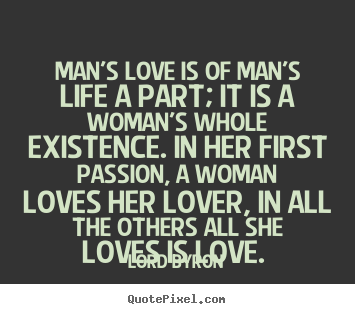 Love quote - Man's love is of man's life a part; it is a woman's..