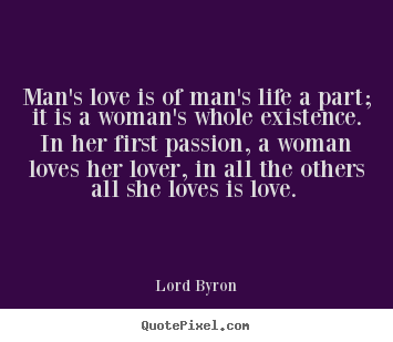 Love quote - Man's love is of man's life a part; it is a..