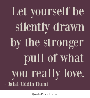 Jalal-Uddin Rumi  picture quotes - Let yourself be silently drawn by the stronger.. - Love quotes