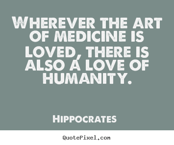 Quotes about love - Wherever the art of medicine is loved, there is also a love..