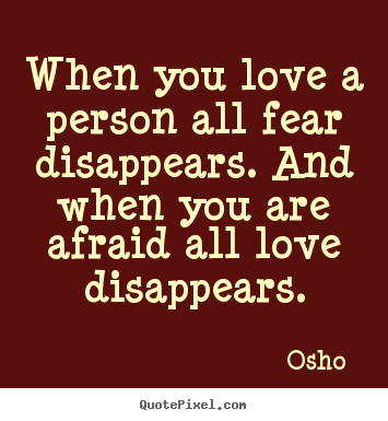 When you love a person all fear disappears. and when you are afraid.. Osho  good love quotes