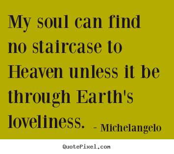 Design your own picture quotes about love - My soul can find no staircase to heaven unless it be through..