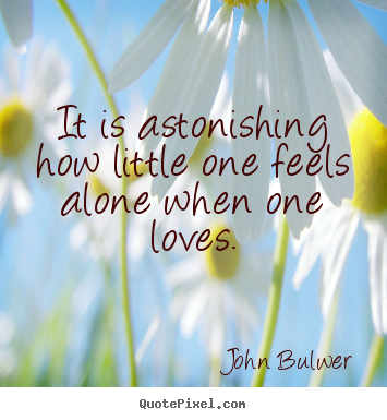 John Bulwer poster quote - It is astonishing how little one feels alone.. - Love quotes