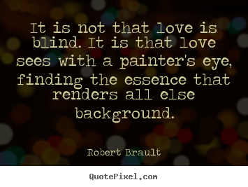 Quote about love - It is not that love is blind. it is that love sees..
