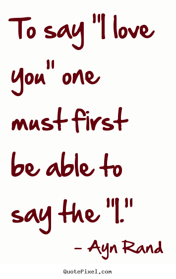To say "i love you" one must first be able.. Ayn Rand top love quotes