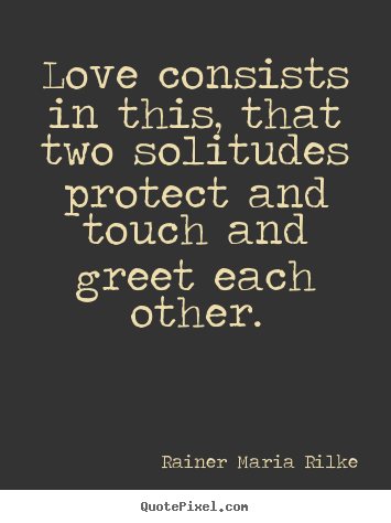 Rainer Maria Rilke picture quotes - Love consists in this, that two solitudes.. - Love quote