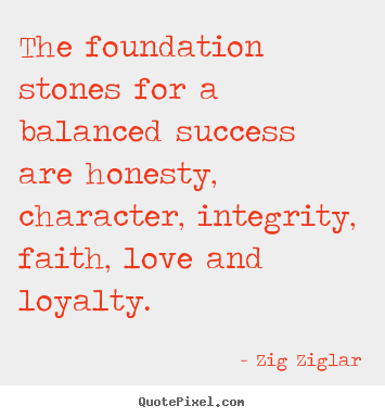 The foundation stones for a balanced success are honesty,.. Zig Ziglar good love quote