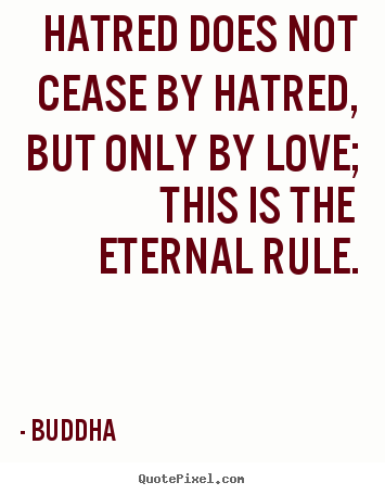 Buddha poster quote - Hatred does not cease by hatred, but only by love; this is the eternal.. - Love sayings