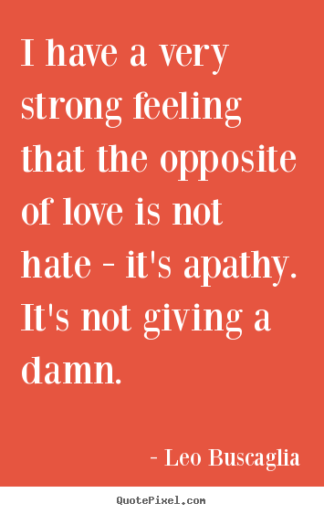 Create custom picture quotes about love - I have a very strong feeling that the opposite of love is not hate -..