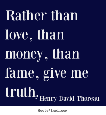 Rather than love, than money, than fame, give me truth. Henry David Thoreau best love quotes