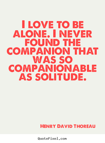 Make image quotes about love - I love to be alone. i never found the companion that was so companionable..