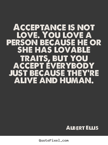 Quotes about love - Acceptance is not love. you love a person because he or she..