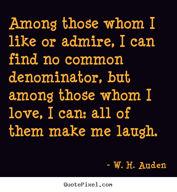 W. H. Auden picture quotes - Among those whom i like or admire, i can find no common.. - Love quotes
