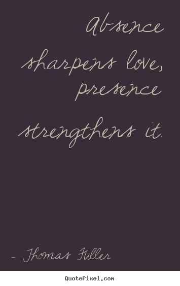 Quote about love - Absence sharpens love, presence strengthens it.