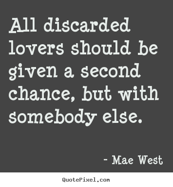 Quote about love - All discarded lovers should be given a second chance,..