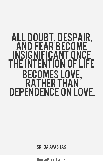 All doubt, despair, and fear become insignificant.. Sri Da Avabhas famous love quotes