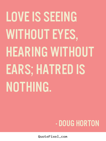 Doug Horton picture quotes - Love is seeing without eyes, hearing without.. - Love sayings