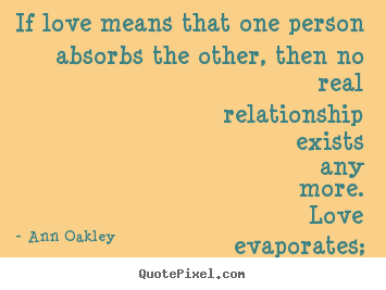 Ann Oakley picture quotes - If love means that one person absorbs the other,.. - Love quotes