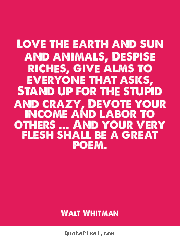 Walt Whitman picture quotes - Love the earth and sun and animals, despise riches, give alms to everyone.. - Love quotes