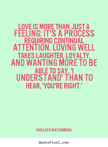 Quotes about love - Love is more than just a feeling: it's a process requiring continual..