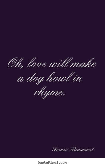 Love quotes - Oh, love will make a dog howl in rhyme.