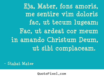 Stabat Mater picture quotes - Eja, mater, fons amoris, me sentire vim doloris   fac, ut.. - Love quote