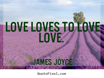 James Joyce picture quotes - Love loves to love love.  - Love quotes