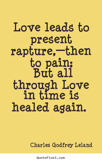 Quotes about love - Love leads to present rapture,—then to pain; but all through..