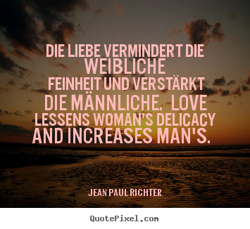 Quotes about love - Die liebe vermindert die weibliche feinheit..