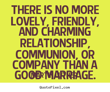 Martin Luther picture quotes - There is no more lovely, friendly, and charming relationship, communion,.. - Love quote