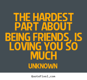Design picture quote about love - The hardest part about being friends, is loving..