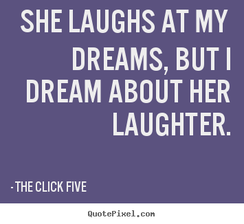 Quotes about love - She laughs at my dreams, but i dream about her laughter.