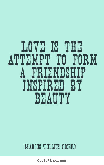 Marcus Tullius Cicero picture quotes - Love is the attempt to form a friendship.. - Love quotes