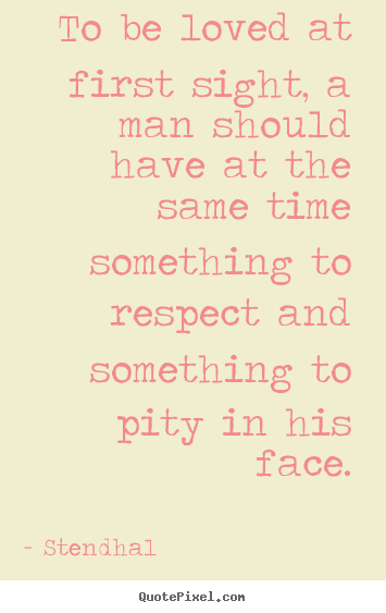 Stendhal picture quote - To be loved at first sight, a man should have at.. - Love quote