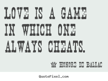 Love is a game in which one always cheats. Honore De Balzac good love quotes