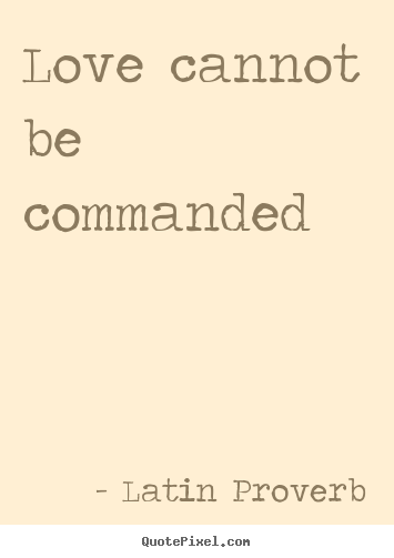 Diy poster quote about love - Love cannot be commanded