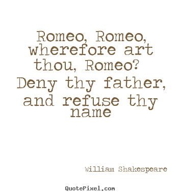 Quote about love - Romeo, romeo, wherefore art thou, romeo? deny thy father,..
