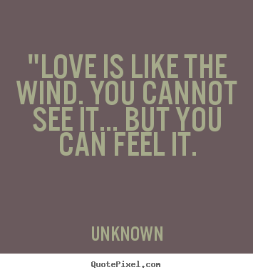 Quotes about love - "love is like the wind. you cannot see it... but you can feel..