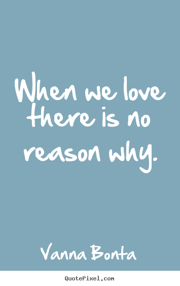 Love quotes - When we love there is no reason why.