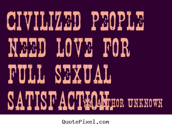 Make personalized picture sayings about love - Civilized people need love for full sexual satisfaction.