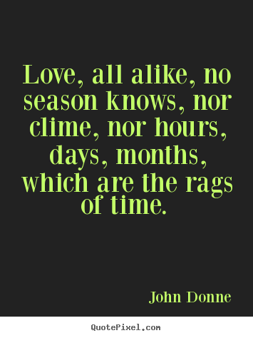 Create graphic photo quotes about love - Love, all alike, no season knows, nor clime, nor hours,..