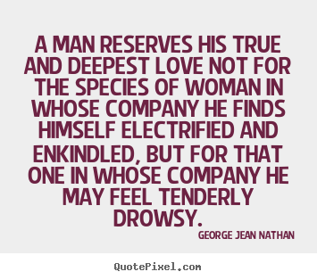Design picture quote about love - A man reserves his true and deepest love not..