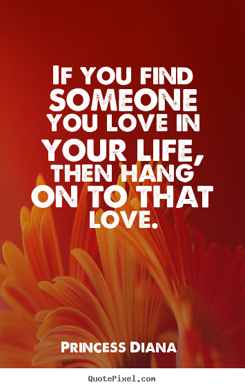 Princess Diana  picture quotes - If you find someone you love in your life,.. - Love quote